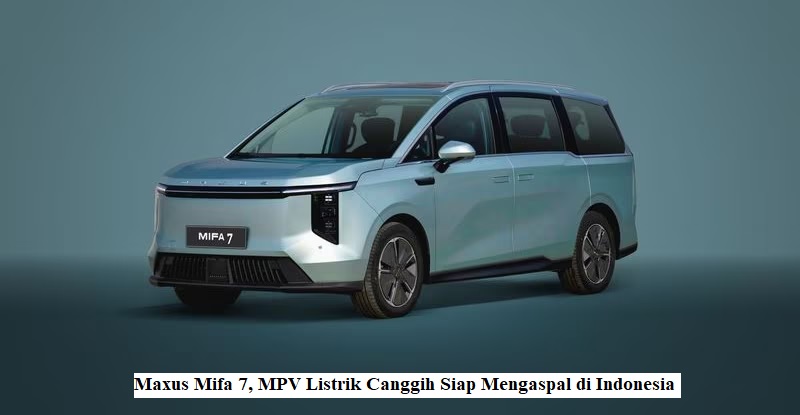 Maxus Mifa 7, MPV Listrik Canggih Siap Mengaspal di Indonesia